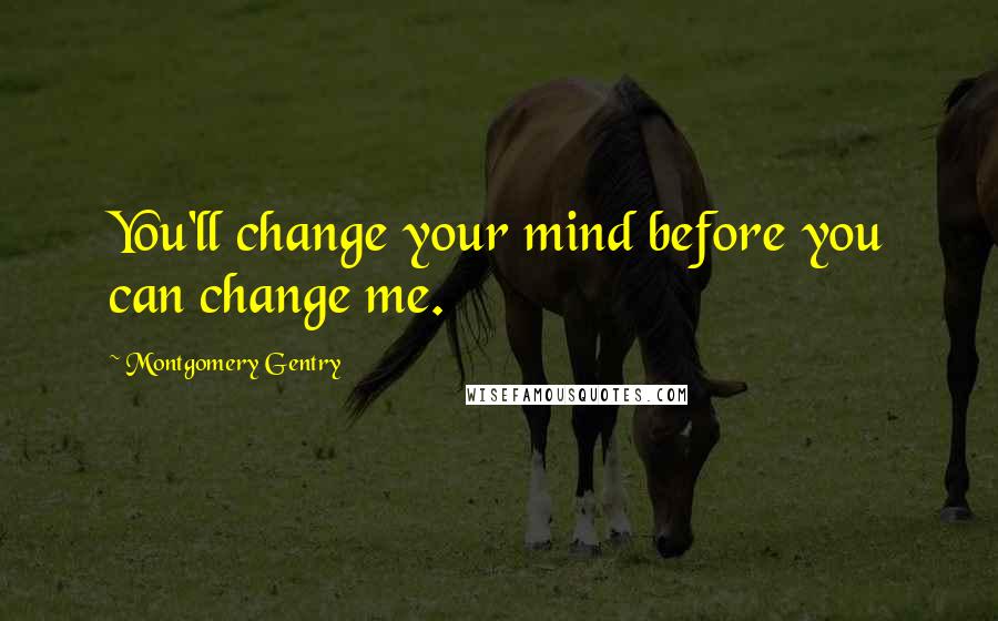 Montgomery Gentry Quotes: You'll change your mind before you can change me.