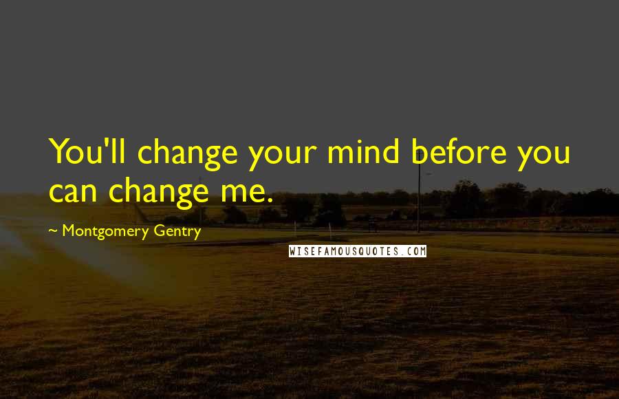 Montgomery Gentry Quotes: You'll change your mind before you can change me.