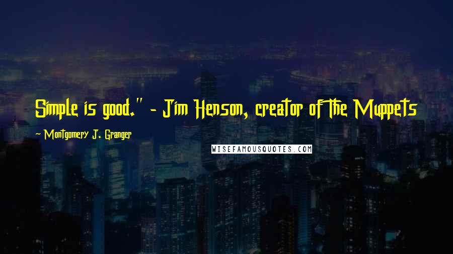 Montgomery J. Granger Quotes: Simple is good." - Jim Henson, creator of The Muppets