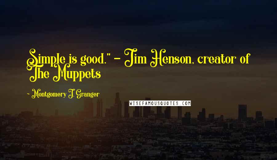 Montgomery J. Granger Quotes: Simple is good." - Jim Henson, creator of The Muppets