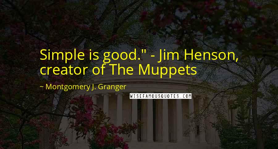 Montgomery J. Granger Quotes: Simple is good." - Jim Henson, creator of The Muppets