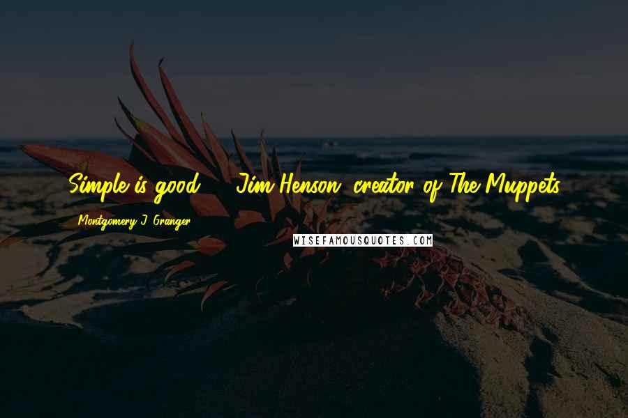 Montgomery J. Granger Quotes: Simple is good." - Jim Henson, creator of The Muppets