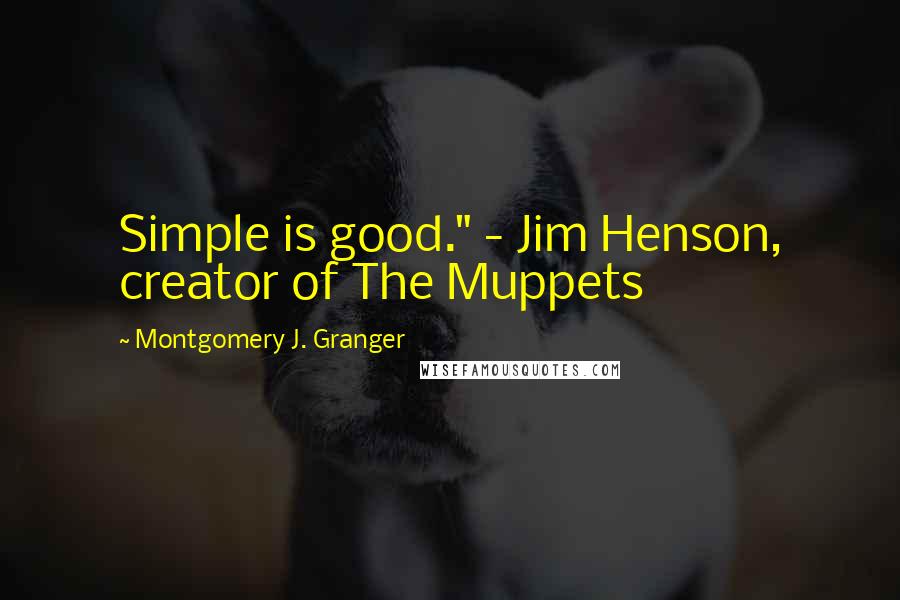 Montgomery J. Granger Quotes: Simple is good." - Jim Henson, creator of The Muppets