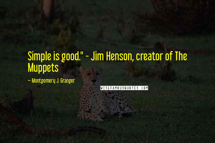 Montgomery J. Granger Quotes: Simple is good." - Jim Henson, creator of The Muppets