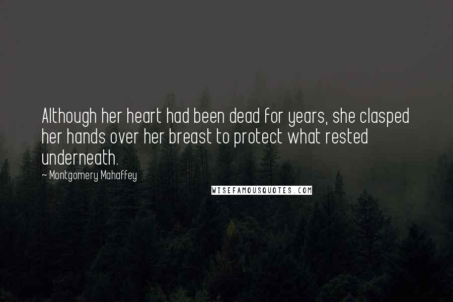 Montgomery Mahaffey Quotes: Although her heart had been dead for years, she clasped her hands over her breast to protect what rested underneath.