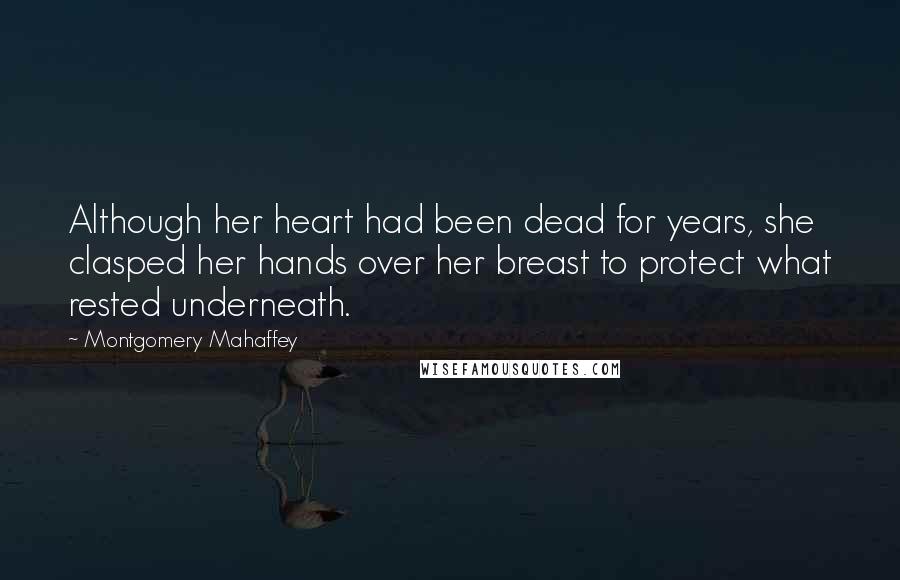 Montgomery Mahaffey Quotes: Although her heart had been dead for years, she clasped her hands over her breast to protect what rested underneath.