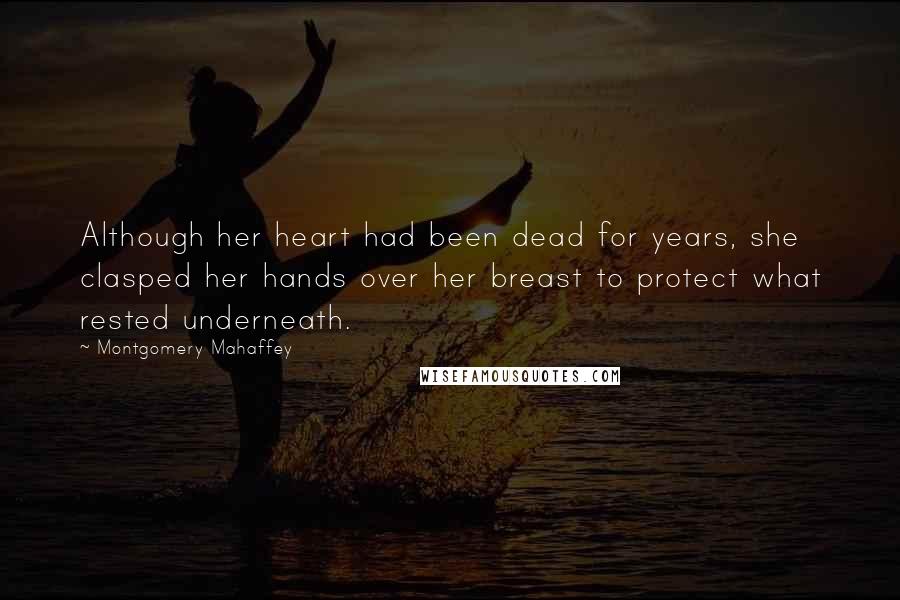 Montgomery Mahaffey Quotes: Although her heart had been dead for years, she clasped her hands over her breast to protect what rested underneath.