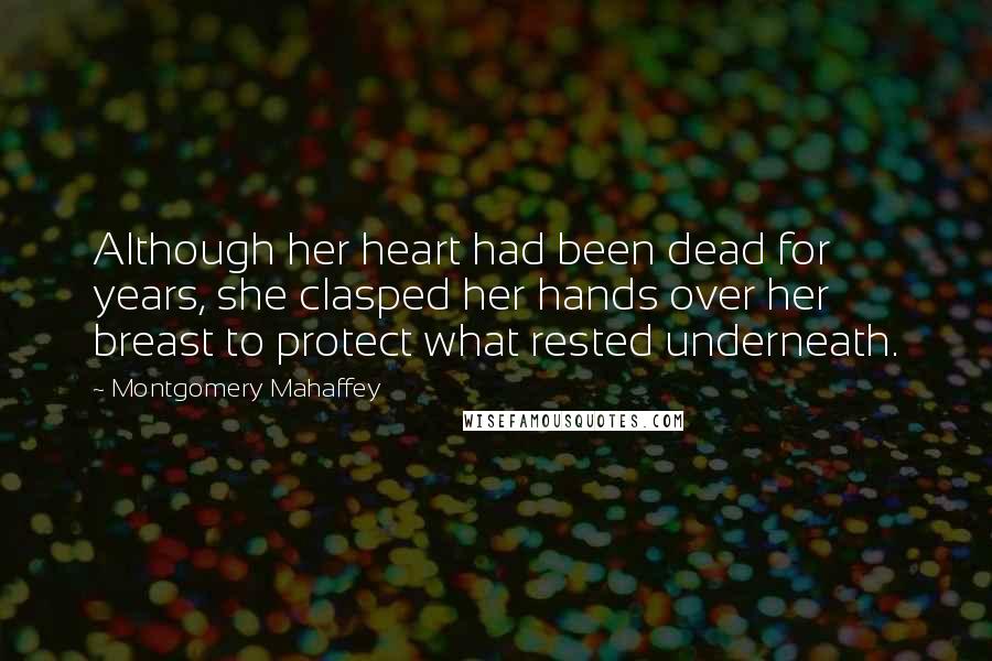 Montgomery Mahaffey Quotes: Although her heart had been dead for years, she clasped her hands over her breast to protect what rested underneath.