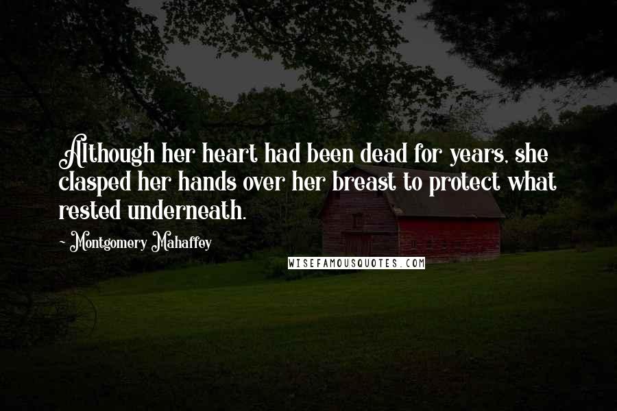 Montgomery Mahaffey Quotes: Although her heart had been dead for years, she clasped her hands over her breast to protect what rested underneath.