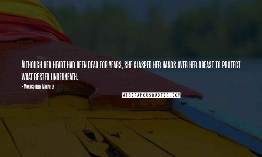 Montgomery Mahaffey Quotes: Although her heart had been dead for years, she clasped her hands over her breast to protect what rested underneath.