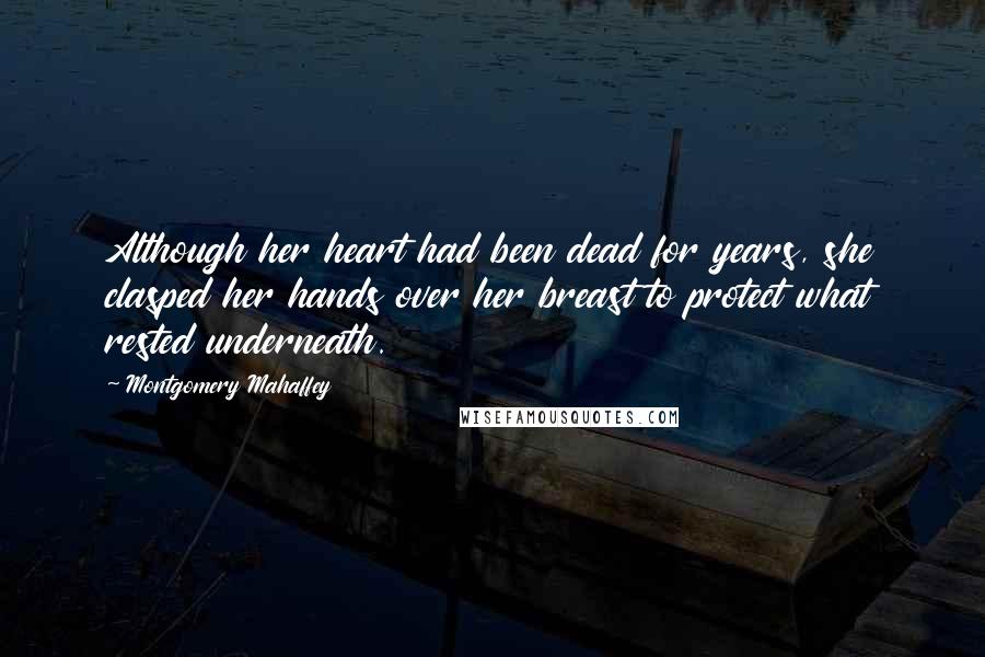 Montgomery Mahaffey Quotes: Although her heart had been dead for years, she clasped her hands over her breast to protect what rested underneath.