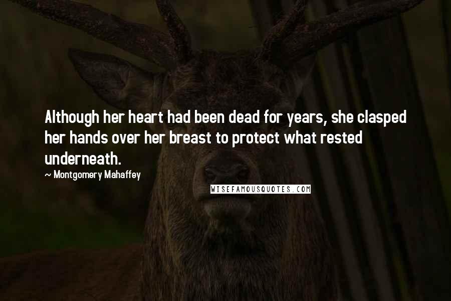 Montgomery Mahaffey Quotes: Although her heart had been dead for years, she clasped her hands over her breast to protect what rested underneath.