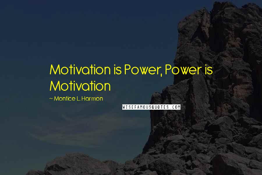 Montice L. Harmon Quotes: Motivation is Power, Power is Motivation