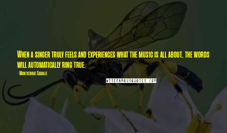 Montserrat Caballe Quotes: When a singer truly feels and experiences what the music is all about, the words will automatically ring true.