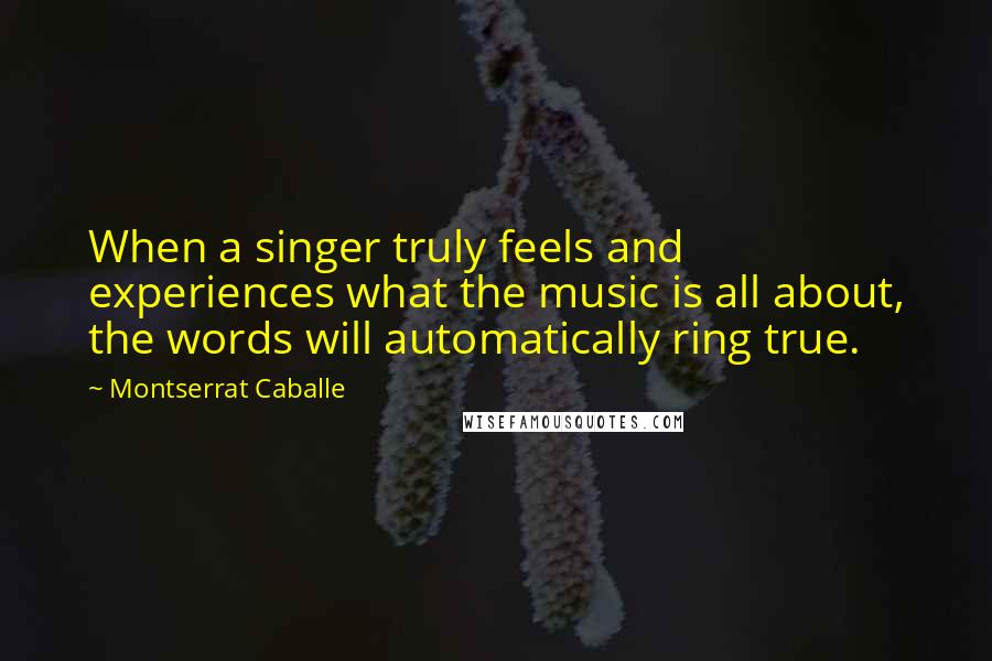 Montserrat Caballe Quotes: When a singer truly feels and experiences what the music is all about, the words will automatically ring true.