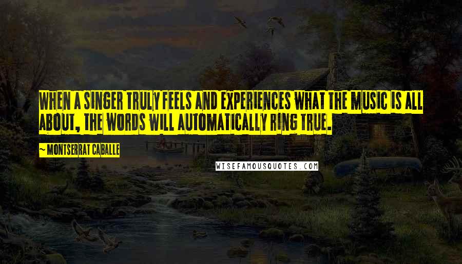 Montserrat Caballe Quotes: When a singer truly feels and experiences what the music is all about, the words will automatically ring true.