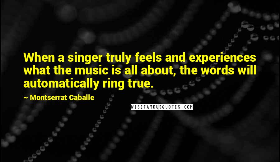 Montserrat Caballe Quotes: When a singer truly feels and experiences what the music is all about, the words will automatically ring true.