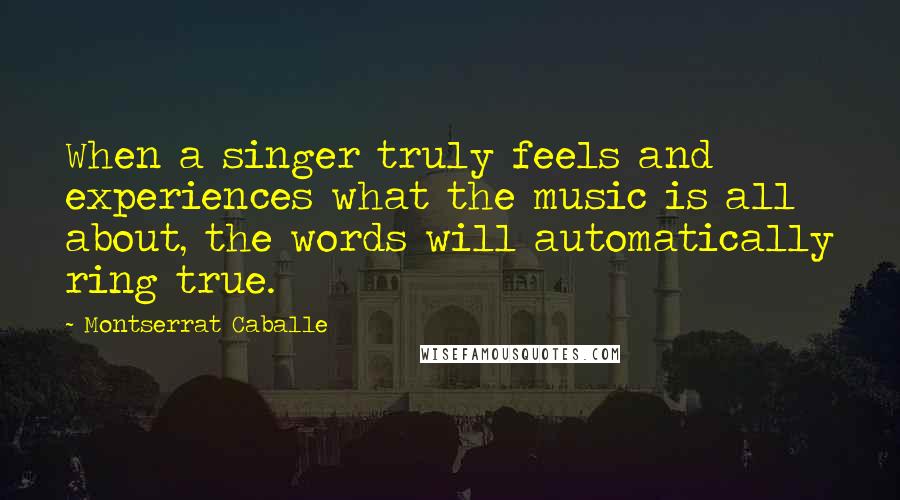 Montserrat Caballe Quotes: When a singer truly feels and experiences what the music is all about, the words will automatically ring true.