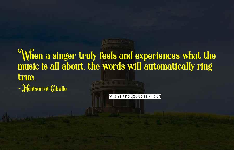 Montserrat Caballe Quotes: When a singer truly feels and experiences what the music is all about, the words will automatically ring true.