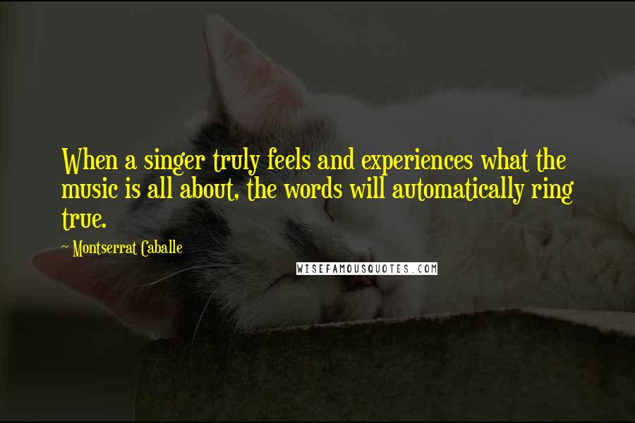 Montserrat Caballe Quotes: When a singer truly feels and experiences what the music is all about, the words will automatically ring true.