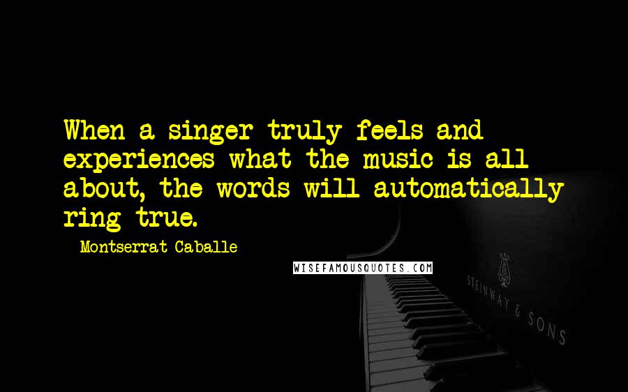 Montserrat Caballe Quotes: When a singer truly feels and experiences what the music is all about, the words will automatically ring true.