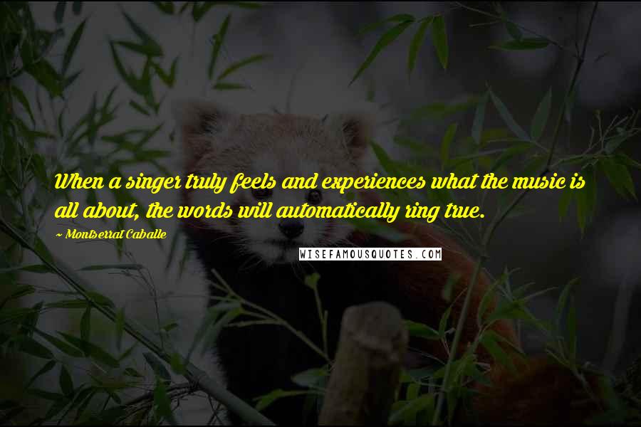 Montserrat Caballe Quotes: When a singer truly feels and experiences what the music is all about, the words will automatically ring true.