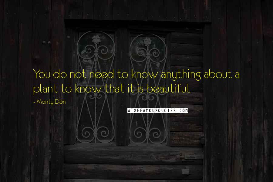 Monty Don Quotes: You do not need to know anything about a plant to know that it is beautiful.