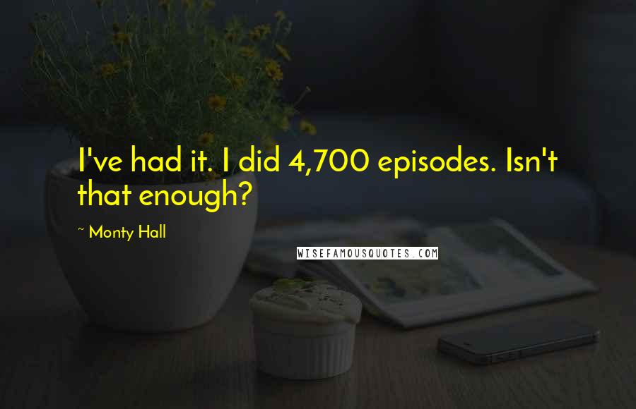Monty Hall Quotes: I've had it. I did 4,700 episodes. Isn't that enough?