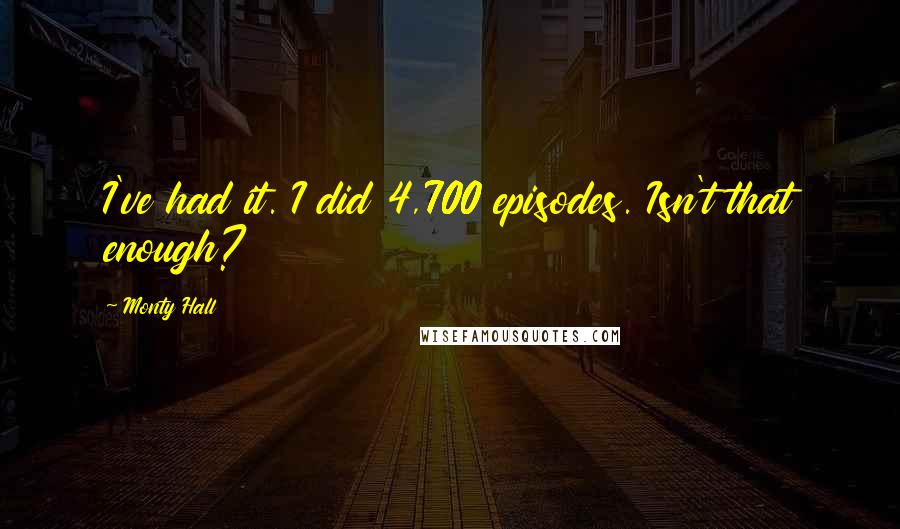 Monty Hall Quotes: I've had it. I did 4,700 episodes. Isn't that enough?