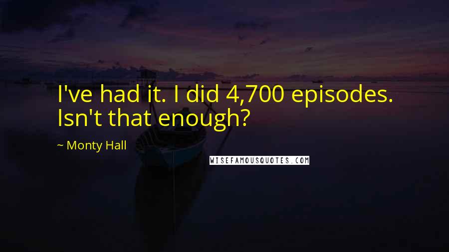 Monty Hall Quotes: I've had it. I did 4,700 episodes. Isn't that enough?