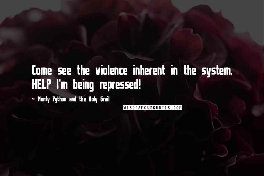 Monty Python And The Holy Grail Quotes: Come see the violence inherent in the system, HELP I'm being repressed!