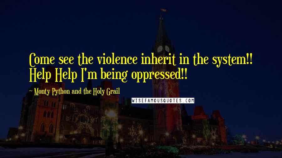 Monty Python And The Holy Grail Quotes: Come see the violence inherit in the system!! Help Help I'm being oppressed!!