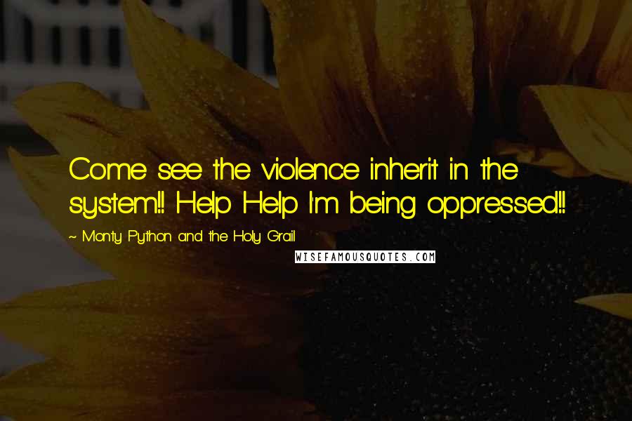 Monty Python And The Holy Grail Quotes: Come see the violence inherit in the system!! Help Help I'm being oppressed!!