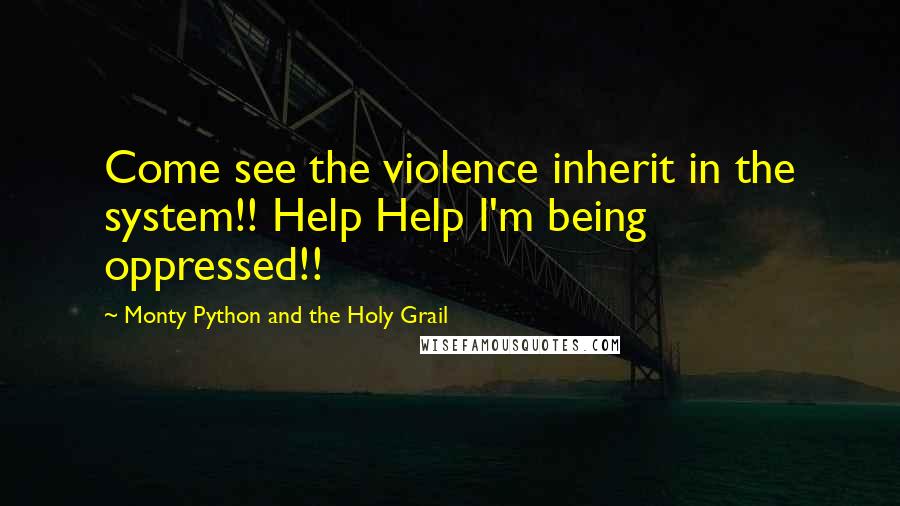 Monty Python And The Holy Grail Quotes: Come see the violence inherit in the system!! Help Help I'm being oppressed!!