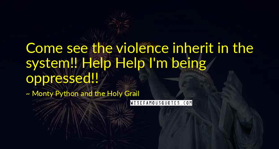 Monty Python And The Holy Grail Quotes: Come see the violence inherit in the system!! Help Help I'm being oppressed!!