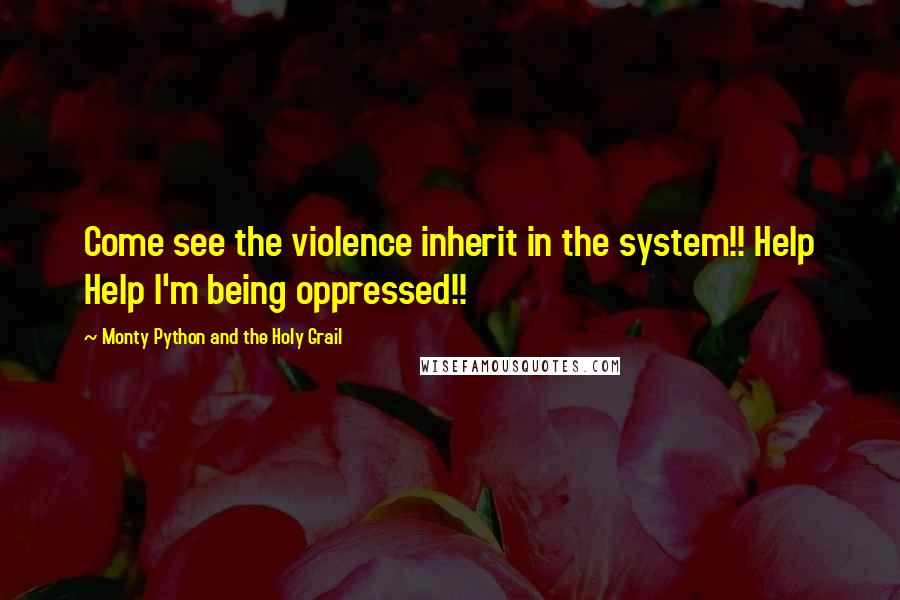 Monty Python And The Holy Grail Quotes: Come see the violence inherit in the system!! Help Help I'm being oppressed!!