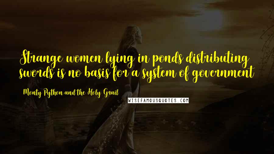 Monty Python And The Holy Grail Quotes: Strange women lying in ponds distributing swords is no basis for a system of government