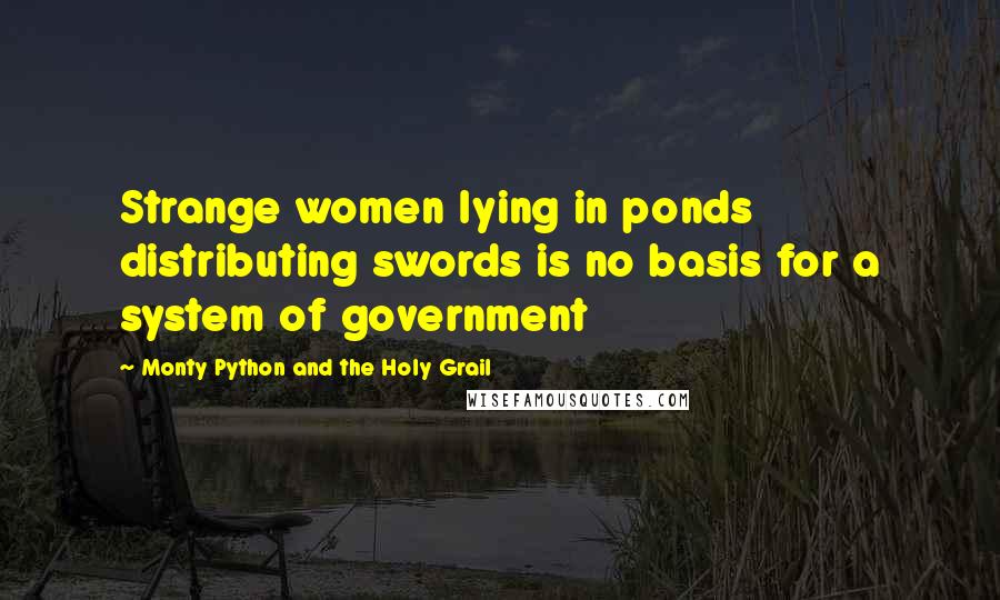 Monty Python And The Holy Grail Quotes: Strange women lying in ponds distributing swords is no basis for a system of government