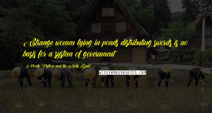 Monty Python And The Holy Grail Quotes: Strange women lying in ponds distributing swords is no basis for a system of government