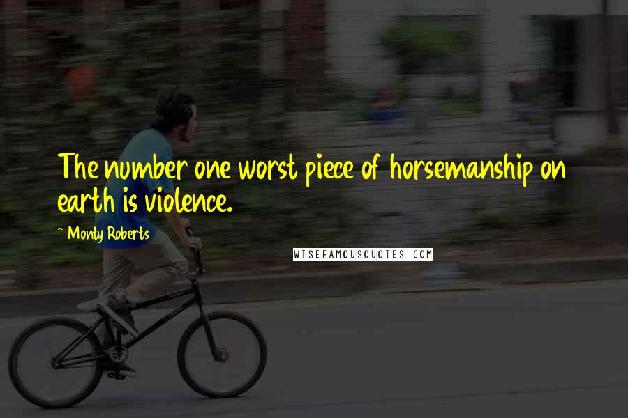 Monty Roberts Quotes: The number one worst piece of horsemanship on earth is violence.