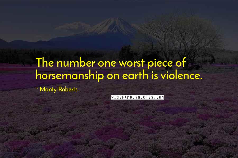 Monty Roberts Quotes: The number one worst piece of horsemanship on earth is violence.