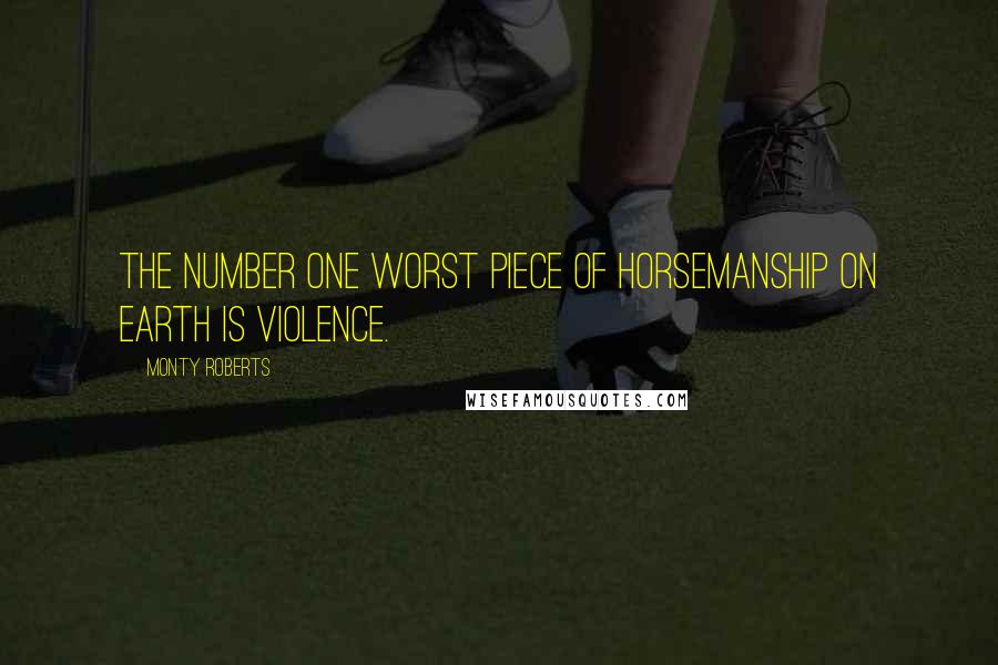 Monty Roberts Quotes: The number one worst piece of horsemanship on earth is violence.