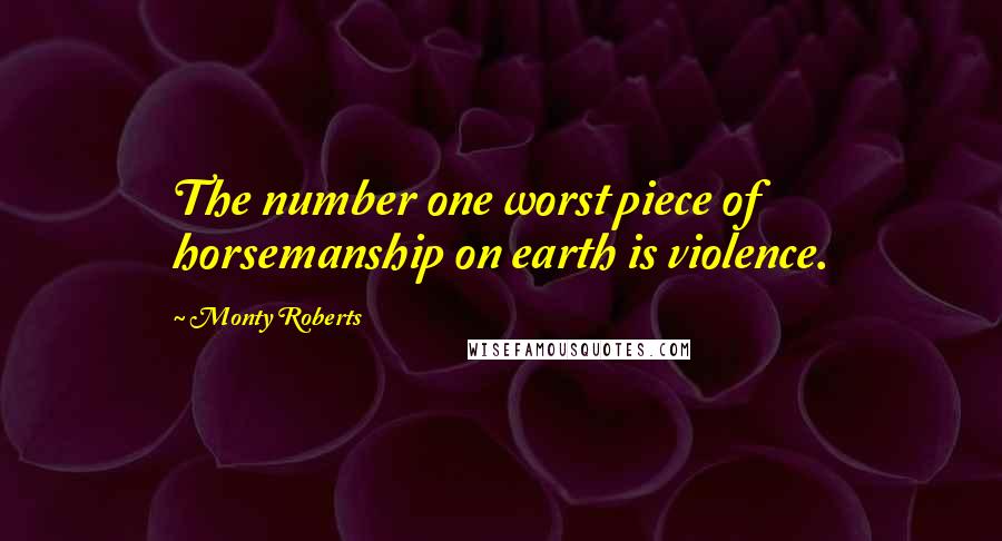 Monty Roberts Quotes: The number one worst piece of horsemanship on earth is violence.