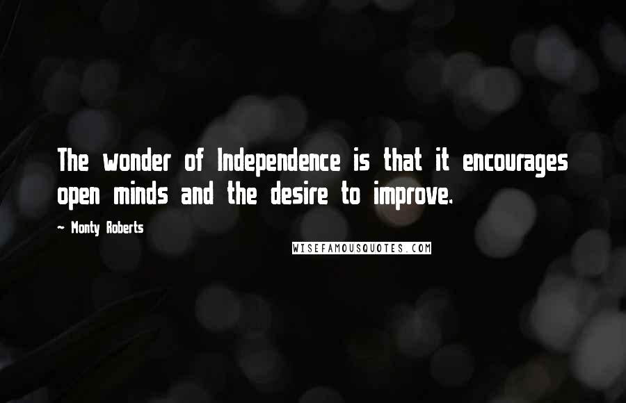 Monty Roberts Quotes: The wonder of Independence is that it encourages open minds and the desire to improve.