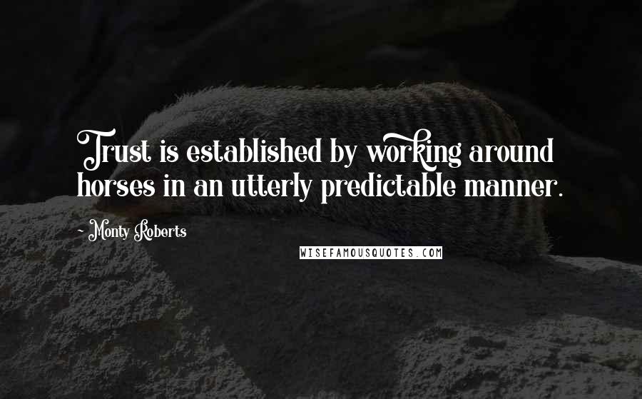 Monty Roberts Quotes: Trust is established by working around horses in an utterly predictable manner.