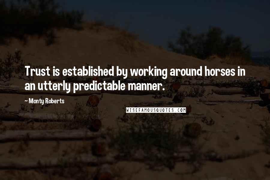 Monty Roberts Quotes: Trust is established by working around horses in an utterly predictable manner.