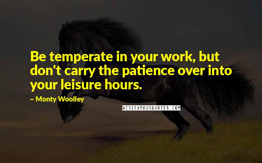 Monty Woolley Quotes: Be temperate in your work, but don't carry the patience over into your leisure hours.