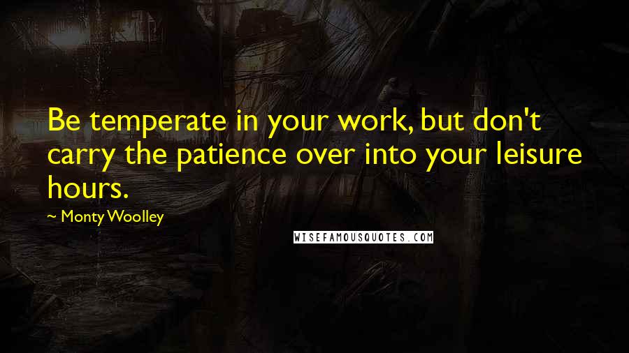 Monty Woolley Quotes: Be temperate in your work, but don't carry the patience over into your leisure hours.