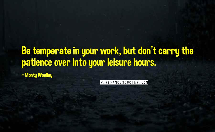 Monty Woolley Quotes: Be temperate in your work, but don't carry the patience over into your leisure hours.