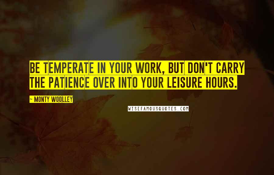 Monty Woolley Quotes: Be temperate in your work, but don't carry the patience over into your leisure hours.